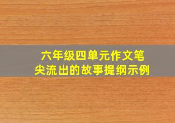 六年级四单元作文笔尖流出的故事提纲示例