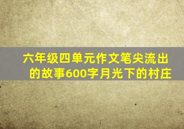 六年级四单元作文笔尖流出的故事600字月光下的村庄