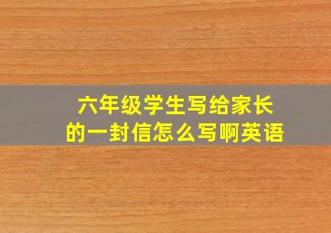 六年级学生写给家长的一封信怎么写啊英语