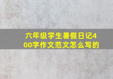 六年级学生暑假日记400字作文范文怎么写的