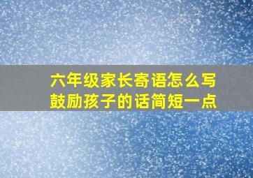 六年级家长寄语怎么写鼓励孩子的话简短一点