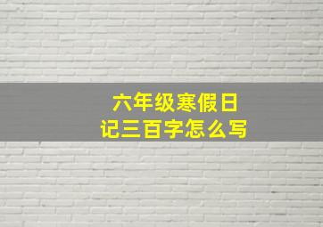 六年级寒假日记三百字怎么写