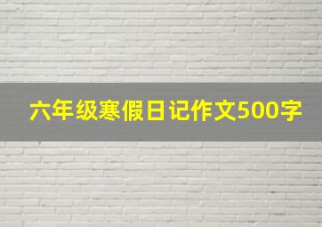 六年级寒假日记作文500字