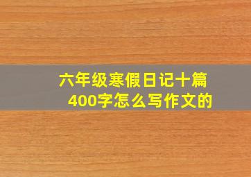 六年级寒假日记十篇400字怎么写作文的