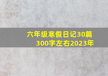 六年级寒假日记30篇300字左右2023年