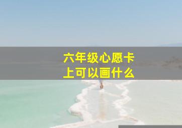 六年级心愿卡上可以画什么