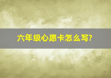 六年级心愿卡怎么写?