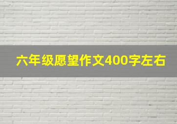 六年级愿望作文400字左右