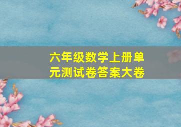 六年级数学上册单元测试卷答案大卷