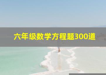 六年级数学方程题300道