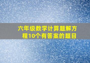 六年级数学计算题解方程10个有答案的题目