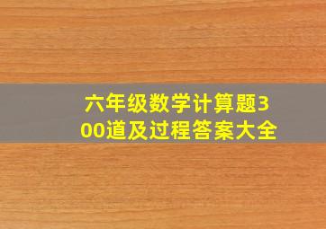 六年级数学计算题300道及过程答案大全