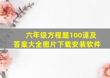 六年级方程题100道及答案大全图片下载安装软件