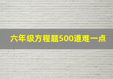 六年级方程题500道难一点