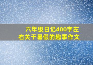 六年级日记400字左右关于暑假的趣事作文