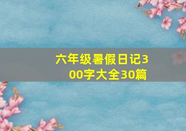 六年级暑假日记300字大全30篇