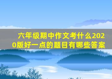 六年级期中作文考什么2020版好一点的题目有哪些答案