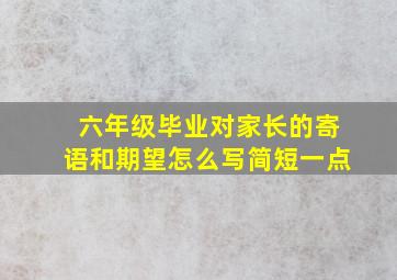 六年级毕业对家长的寄语和期望怎么写简短一点