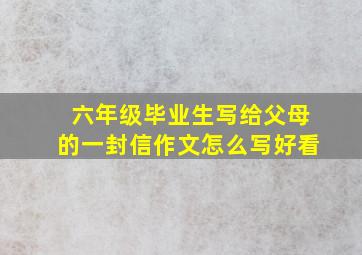 六年级毕业生写给父母的一封信作文怎么写好看