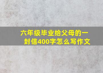 六年级毕业给父母的一封信400字怎么写作文