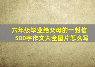 六年级毕业给父母的一封信500字作文大全图片怎么写