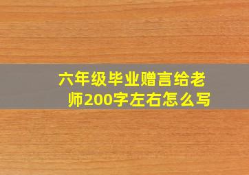 六年级毕业赠言给老师200字左右怎么写