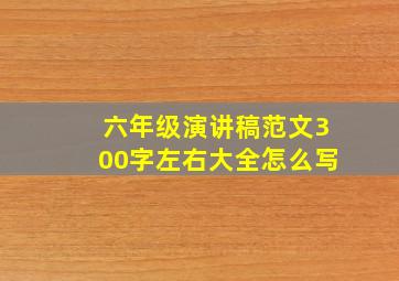 六年级演讲稿范文300字左右大全怎么写