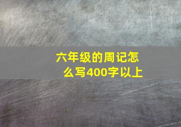 六年级的周记怎么写400字以上