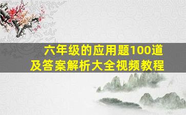 六年级的应用题100道及答案解析大全视频教程