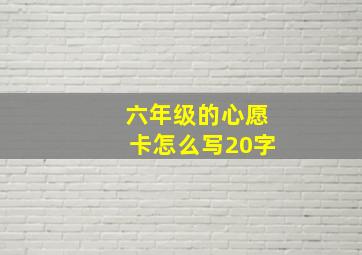 六年级的心愿卡怎么写20字