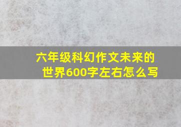 六年级科幻作文未来的世界600字左右怎么写