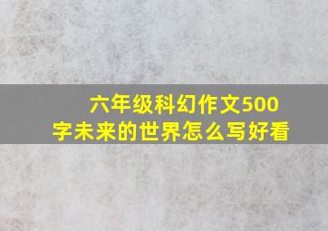 六年级科幻作文500字未来的世界怎么写好看