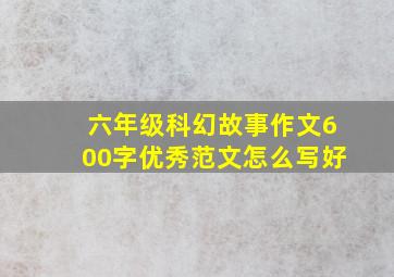 六年级科幻故事作文600字优秀范文怎么写好