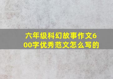 六年级科幻故事作文600字优秀范文怎么写的