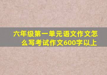 六年级第一单元语文作文怎么写考试作文600字以上