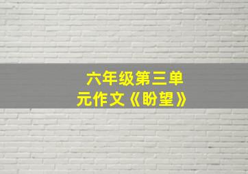 六年级第三单元作文《盼望》