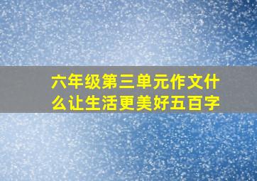 六年级第三单元作文什么让生活更美好五百字