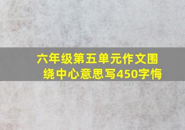 六年级第五单元作文围绕中心意思写450字悔