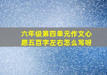 六年级第四单元作文心愿五百字左右怎么写呀