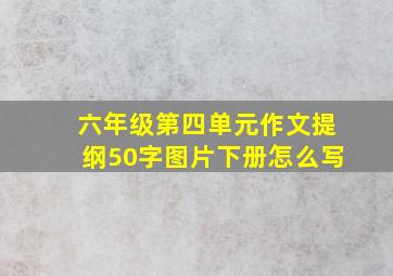 六年级第四单元作文提纲50字图片下册怎么写