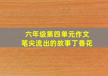 六年级第四单元作文笔尖流出的故事丁香花