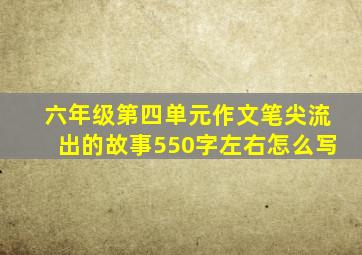 六年级第四单元作文笔尖流出的故事550字左右怎么写