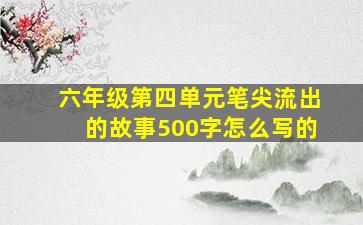 六年级第四单元笔尖流出的故事500字怎么写的