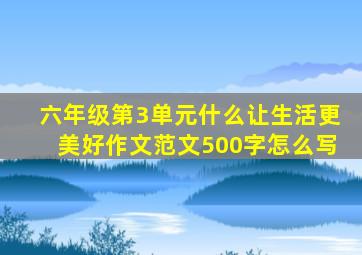 六年级第3单元什么让生活更美好作文范文500字怎么写