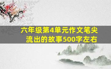 六年级第4单元作文笔尖流出的故事500字左右