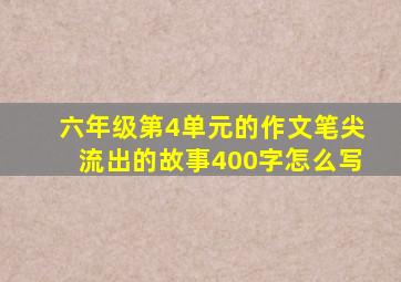 六年级第4单元的作文笔尖流出的故事400字怎么写