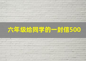 六年级给同学的一封信500