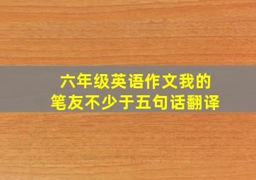 六年级英语作文我的笔友不少于五句话翻译