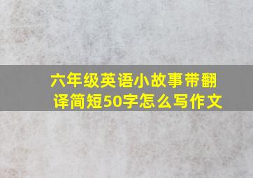 六年级英语小故事带翻译简短50字怎么写作文