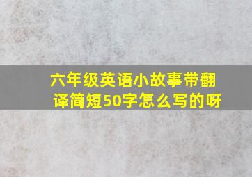 六年级英语小故事带翻译简短50字怎么写的呀